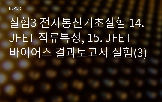 실험3 전자통신기초실험 14. JFET 직류특성, 15. JFET 바이어스 결과보고서 실험(3)