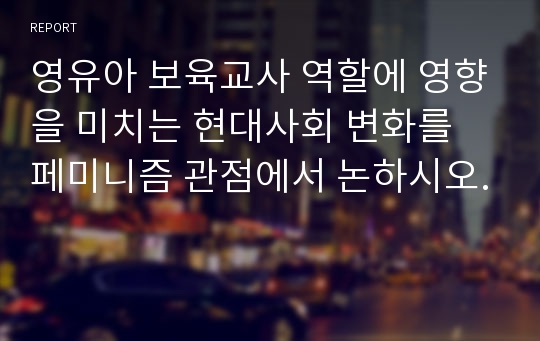 영유아 보육교사 역할에 영향을 미치는 현대사회 변화를 페미니즘 관점에서 논하시오.