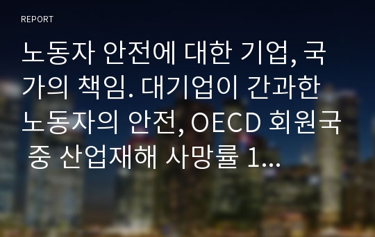 노동자 안전에 대한 기업, 국가의 책임. 대기업이 간과한 노동자의 안전, OECD 회원국 중 산업재해 사망률 1위, 산업재해로 인한 경제적 피해, 유럽의 노동자 보호