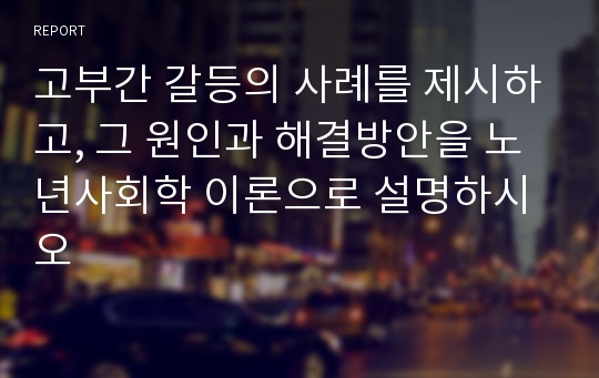 고부간 갈등의 사례를 제시하고, 그 원인과 해결방안을 노년사회학 이론으로 설명하시오