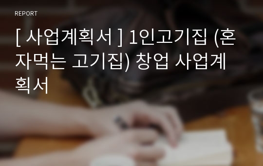 [ 사업계획서 ] 1인고기집 (혼자먹는 고기집) 창업 사업계획서