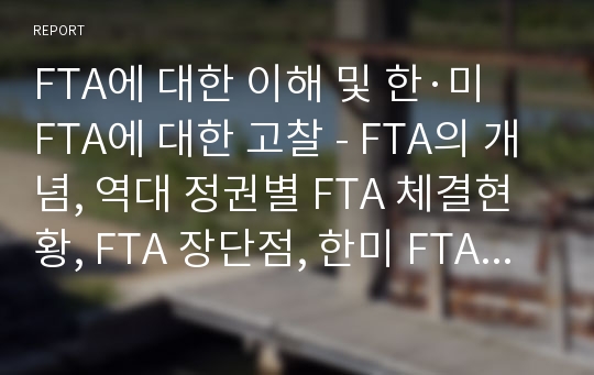 FTA에 대한 이해 및 한·미 FTA에 대한 고찰 - FTA의 개념, 역대 정권별 FTA 체결현황, FTA 장단점, 한미 FTA 체결과정과 기대효과