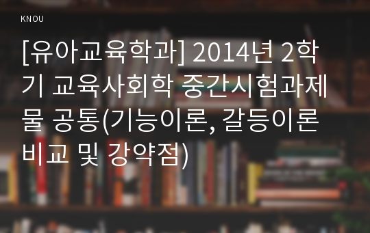 [유아교육학과] 2014년 2학기 교육사회학 중간시험과제물 공통(기능이론, 갈등이론 비교 및 강약점)