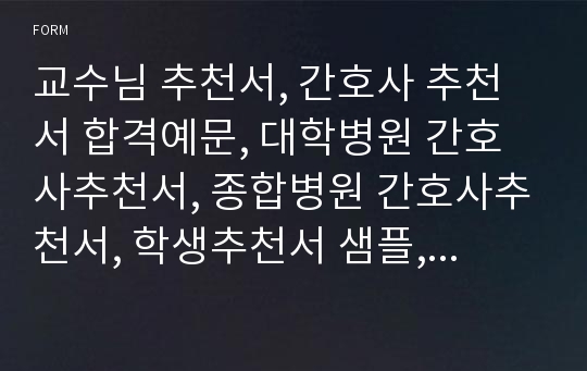 교수님 추천서, 간호사 추천서 합격예문, 대학병원 간호사추천서, 종합병원 간호사추천서, 학생추천서 샘플, 지도교수 학생추천서양식, 교수 추천서 양식, 교수추천서 내용, 교수추천서예시, 모범학생 추천서 예문