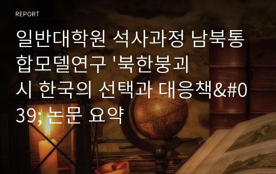 일반대학원 석사과정 남북통합모델연구 &#039;북한붕괴 시 한국의 선택과 대응책&#039; 논문 요약