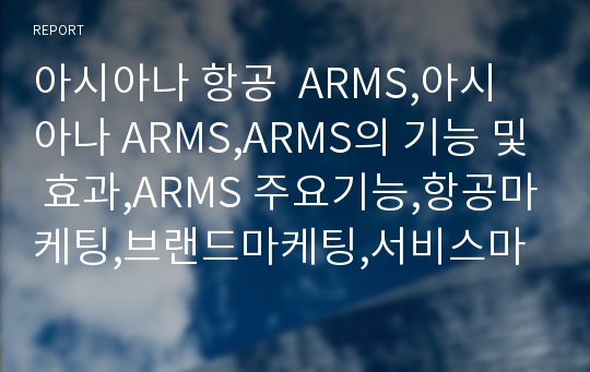 아시아나 항공  ARMS,아시아나 ARMS,ARMS의 기능 및 효과,ARMS 주요기능,항공마케팅,브랜드마케팅,서비스마케팅,글로벌경영,사례분석,swot,stp,4p