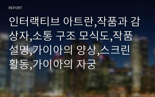 인터랙티브 아트란,작품과 감상자,소통 구조 모식도,작품 설명,가이아의 양상,스크린 활동,가이아의 자궁