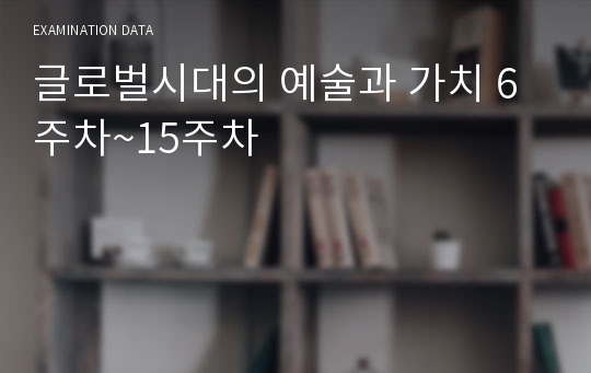 글로벌시대의 예술과 가치 6주차~15주차