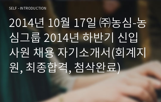 2014년 10월 17일 ㈜농심-농심그룹 2014년 하반기 신입사원 채용 자기소개서(회계지원, 최종합격, 첨삭완료)