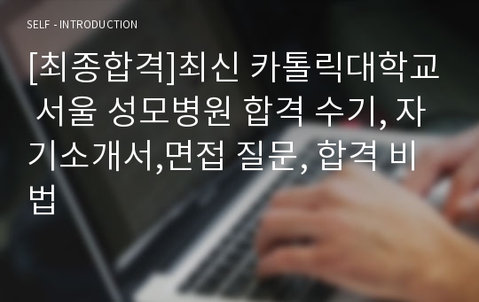 [최종합격]최신 카톨릭대학교 서울 성모병원 합격 수기, 자기소개서,면접 질문, 합격 비법