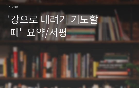 &#039;강으로 내려가 기도할 때&#039;  요약/서평