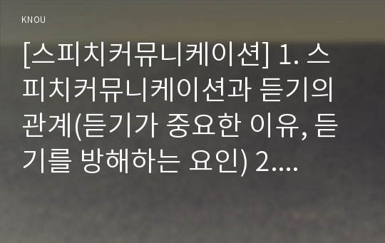 [스피치커뮤니케이션] 1. 스피치커뮤니케이션과 듣기의 관계(듣기가 중요한 이유, 듣기를 방해하는 요인) 2. 스피치커뮤니케이션과 리더십(충무공 이순신 리더십, 민주형 리더십)