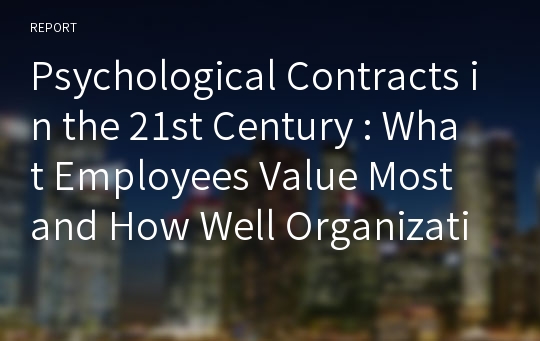 Psychological Contracts in the 21st Century : What Employees Value Most and How Well Organizations A