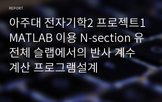 아주대 전자기학2 프로젝트1 MATLAB 이용 N-section 유전체 슬랩에서의 반사 계수 계산 프로그램설계