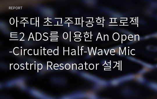 아주대 초고주파공학 프로젝트2 ADS를 이용한 An Open-Circuited Half-Wave Microstrip Resonator 설계