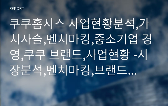 쿠쿠홈시스 사업현황분석,가치사슬,벤치마킹,중소기업 경영,쿠쿠 브랜드,사업현황 -시장분석,벤치마킹,브랜드마케팅,서비스마케팅,글로벌경영