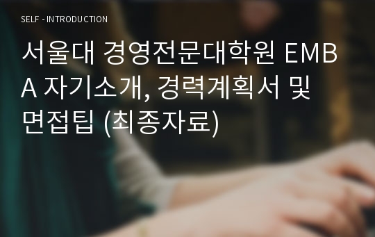 서울대 경영전문대학원 EMBA 자기소개, 경력계획서 및 면접팁 (최종자료)