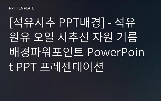 [석유시추 PPT배경] - 석유 원유 오일 시추선 자원 기름 배경파워포인트 PowerPoint PPT 프레젠테이션