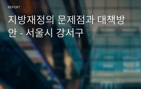 지방재정의 문제점과 대책방안 - 서울시 강서구