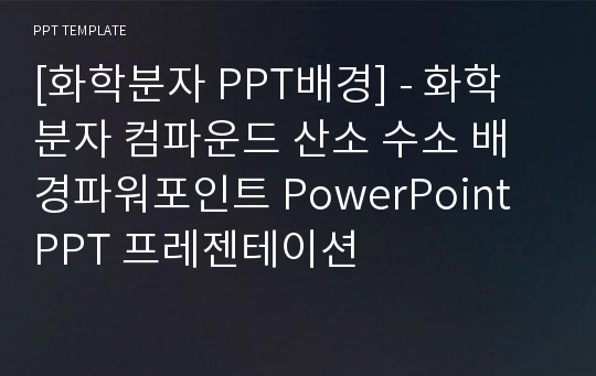 [화학분자 PPT배경] - 화학 분자 컴파운드 산소 수소 배경파워포인트 PowerPoint PPT 프레젠테이션