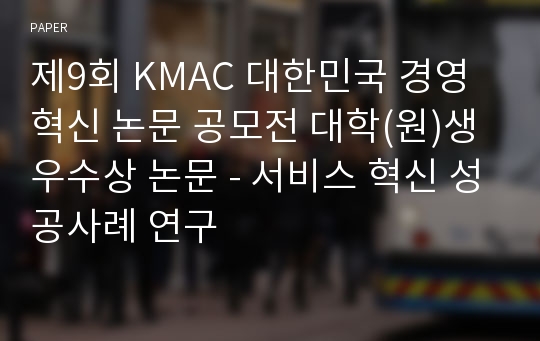 제9회 KMAC 대한민국 경영혁신 논문 공모전 대학(원)생 우수상 논문 - 서비스 혁신 성공사례 연구