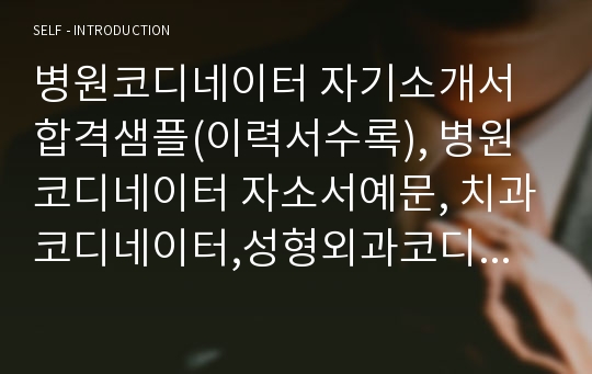 병원코디네이터 자기소개서 합격샘플(이력서수록), 병원코디네이터 자소서예문, 치과코디네이터,성형외과코디네이터, 대학병원 종합병원코디네이터, 의료관광코디네이터하는일,병원코디네이터가하는일