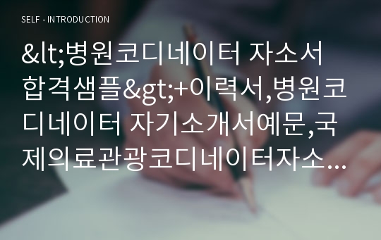 &lt;병원코디네이터 자소서 합격샘플&gt;+이력서,병원코디네이터 자기소개서예문,국제의료관광코디네이터자소서지원동기,치과코디네이터,성형외과코디네이터,의료관광코디네이터하는일,의료코디네이터자소서