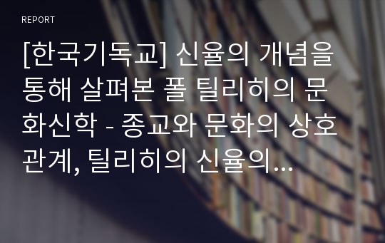 [한국기독교] 신율의 개념을 통해 살펴본 폴 틸리히의 문화신학 - 종교와 문화의 상호관계, 틸리히의 신율의 관점에서 바라본 역사와 교회, 개신교원리와 카톨릭실체