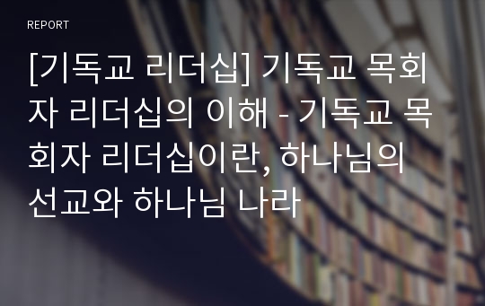 [기독교 리더십] 기독교 목회자 리더십의 이해 - 기독교 목회자 리더십이란, 하나님의 선교와 하나님 나라