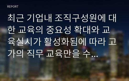 최근 기업내 조직구성원에 대한 교육의 중요성 확대와 교육실시가 활성화됨에 따라 고가의 직무 교육만을 수료한 후 이를 경력에 이용하여 더 좋은 조건의 직장으로 이직하는 사례가 빈번히 발생하고 있음. 이에 대한 자신의 견해에 대해 토론하시오 