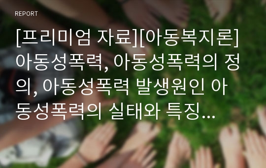 [프리미엄 자료][아동복지론]아동성폭력, 아동성폭력의 정의, 아동성폭력 발생원인 아동성폭력의 실태와 특징,  아동성폭력의 정책적 문제