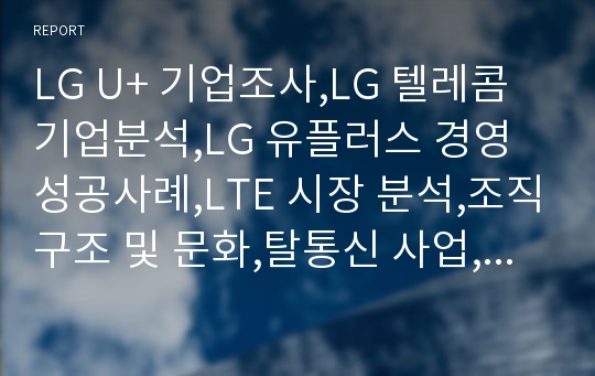 LG U+ 기업조사,LG 텔레콤 기업분석,LG 유플러스 경영성공사례,LTE 시장 분석,조직구조 및 문화,탈통신 사업,기술투자