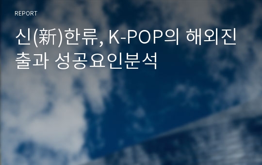 신(新)한류, K-POP의 해외진출과 성공요인분석