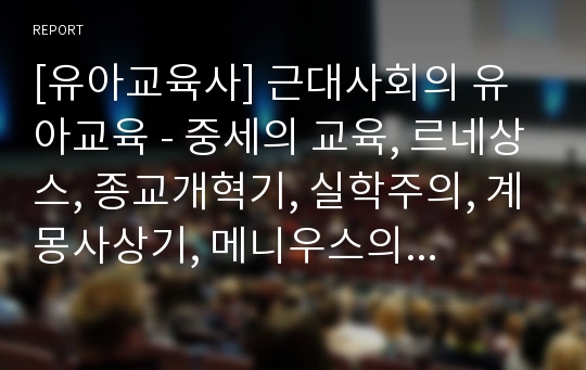 [유아교육사] 근대사회의 유아교육 - 중세의 교육, 르네상스, 종교개혁기, 실학주의, 계몽사상기, 메니우스의 교육사상과 유아교육