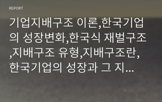 기업지배구조 이론,한국기업의 성장변화,한국식 재벌구조,지배구조 유형,지배구조란,한국기업의 성장과 그 지배구조,한국기업의 지배구조