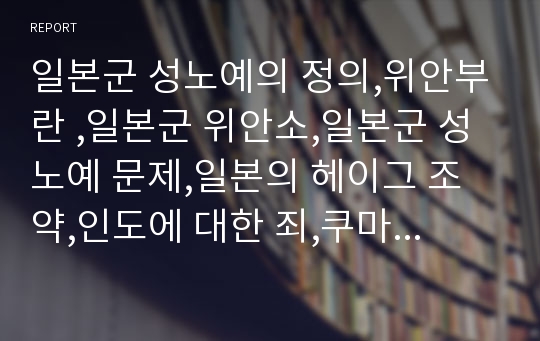 일본군 성노예의 정의,위안부란 ,일본군 위안소,일본군 성노예 문제,일본의 헤이그 조약,인도에 대한 죄,쿠마라스와미 보고서란