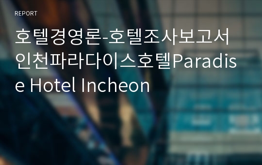호텔경영론-호텔조사보고서 인천파라다이스호텔Paradise Hotel Incheon