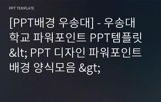 [PPT배경 우송대] - 우송대학교 파워포인트 PPT템플릿 &lt; PPT 디자인 파워포인트배경 양식모음 &gt;