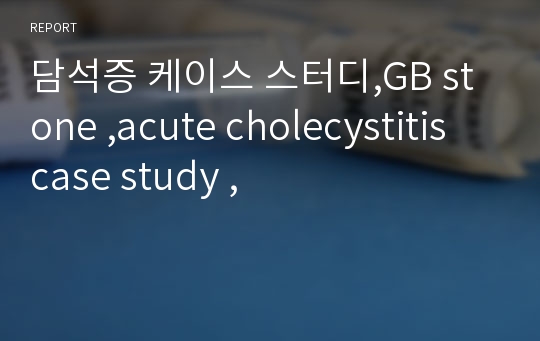 담석증 케이스 스터디,GB stone ,acute cholecystitis case study ,