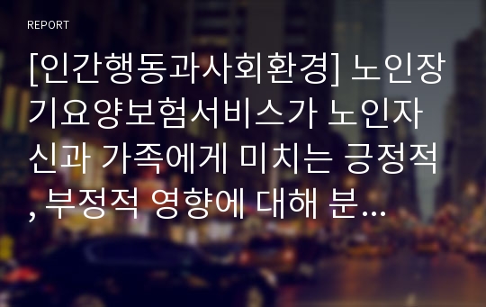 [인간행동과사회환경] 노인장기요양보험서비스가 노인자신과 가족에게 미치는 긍정적, 부정적 영향에 대해 분석하고 개선방안을 제시하시오