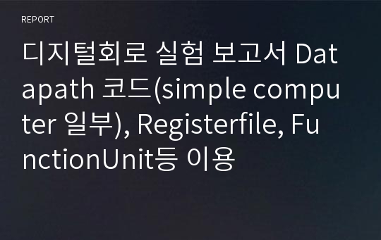 디지털회로 실험 보고서 Datapath 코드(simple computer 일부), Registerfile, FunctionUnit등 이용