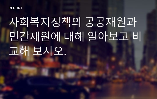 사회복지정책의 공공재원과 민간재원에 대해 알아보고 비교해 보시오.