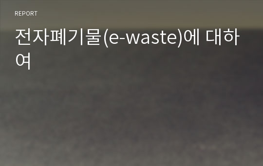 전자폐기물(e-waste)에 대하여