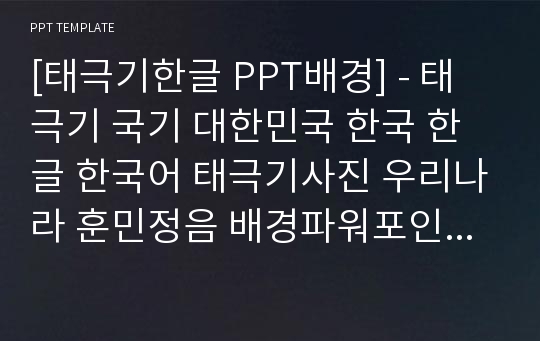 [태극기한글 PPT배경] - 태극기 국기 대한민국 한국 한글 한국어 태극기사진 우리나라 훈민정음 배경파워포인트 PowerPoint PPT 프레젠테이션