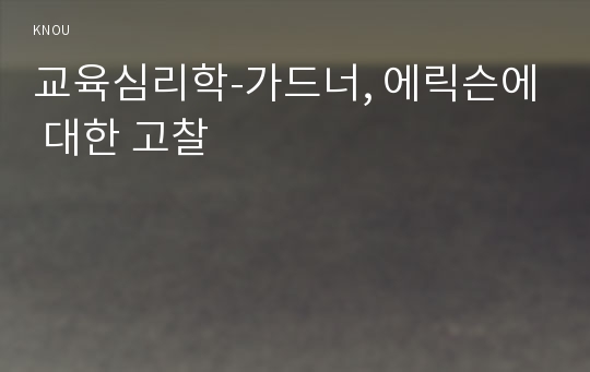 교육심리학-가드너, 에릭슨에 대한 고찰