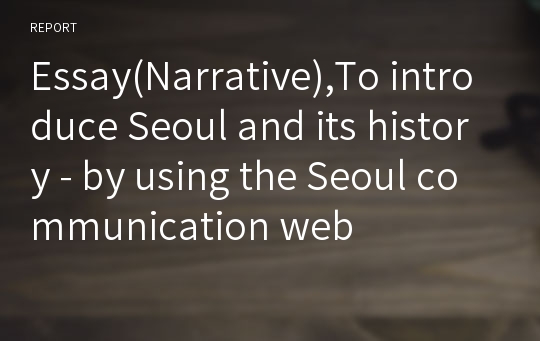 Essay(Narrative),To introduce Seoul and its history - by using the Seoul communication web