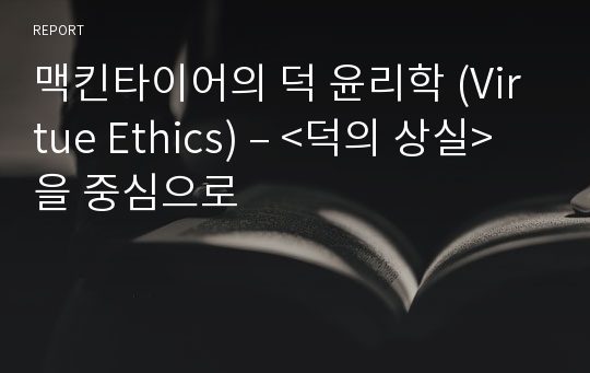 맥킨타이어의 덕 윤리학 (Virtue Ethics) – &lt;덕의 상실&gt;을 중심으로