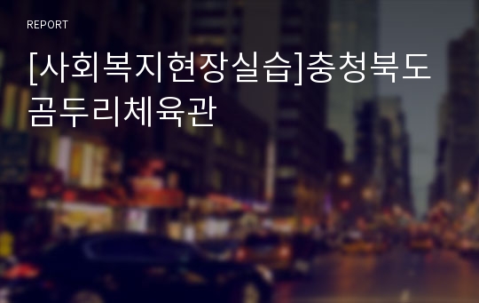 [사회복지현장실습]충청북도곰두리체육관