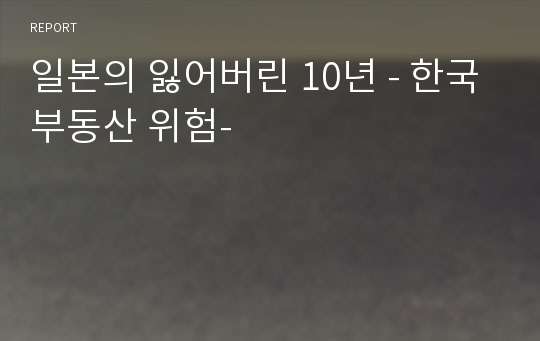 일본의 잃어버린 10년 - 한국부동산 위험-