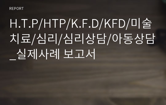 H.T.P/HTP/K.F.D/KFD/미술치료/심리/심리상담/아동상담_실제사례 보고서